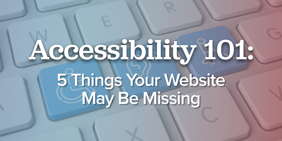 Keyboard with text reading: Accessibility 101 5 Things Your Website May Be Missing