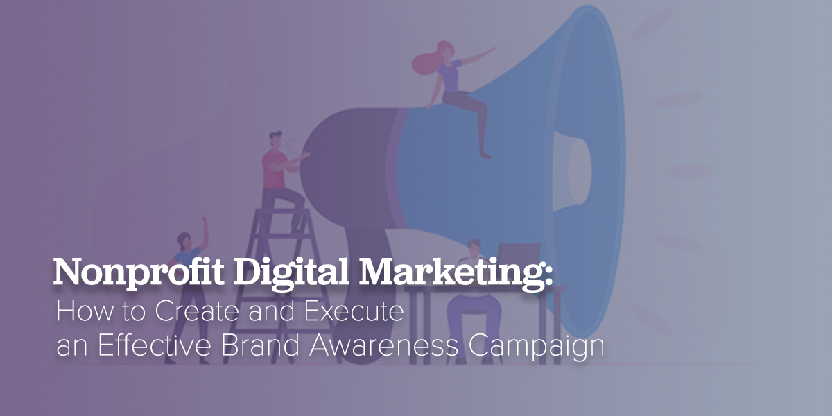 Nonprofit Digital Marketing: Create and Execute a Creative Brand Awareness Campaign